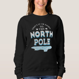 That's It I'm Going To The North Pole Sweatshirt