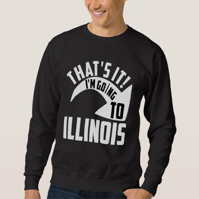 Thats it I'm goint to Illinois Sweatshirt (Front)