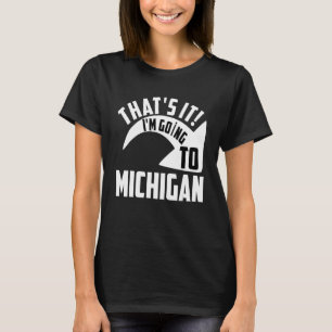 Thats it I'm goint to Michigan T-Shirt