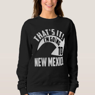 Thats it I'm goint to New Mexico Sweatshirt