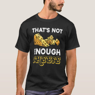 Thats Not Enough Cheese Cheddar Gouda Foodie Che T-Shirt