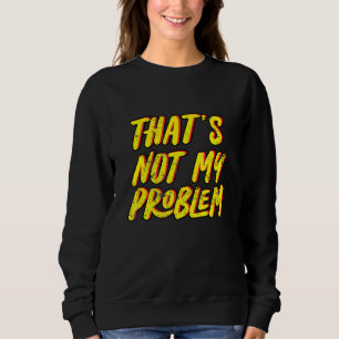 Thats Not My Problem Sweatshirt