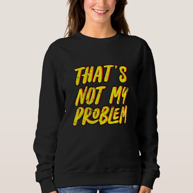 Thats Not My Problem Sweatshirt (Front)