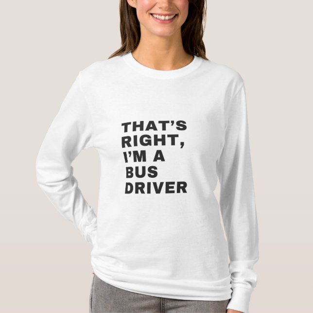 THAT'S RIGHT, I AM A BUS DRIVER T-Shirt (Front)