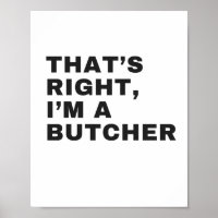 THAT'S RIGHT, I AM A BUTCHER
