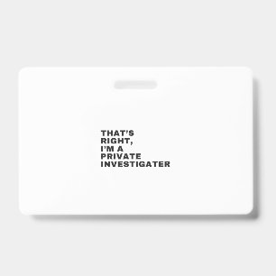 THAT'S RIGHT, I'M A PRIVATE INVESTIGATOR ID BADGE