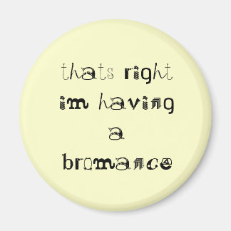 thats right im having a bromance magnet