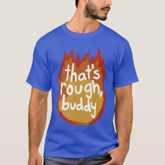 Thats Rough Buddy friend T-Shirt