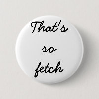 "That's so fetch" button