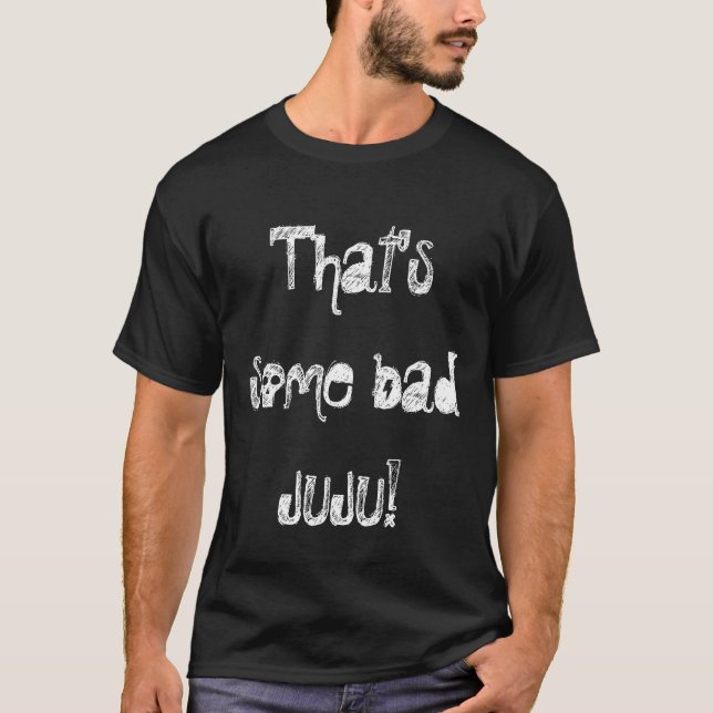 That's some bad JuJu! T-Shirt (Front)
