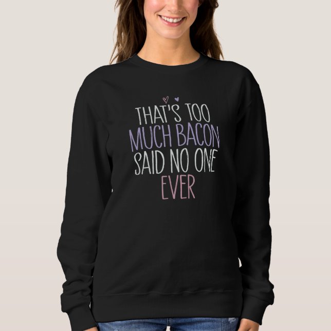 That's Too Much Bacon Said No One Ever 1 Sweatshirt (Front)