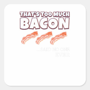 That's Too Much Bacon Said Noone Ever Square Sticker