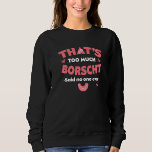 That's Too Much Borscht Funny Beet Soup Humor Bors Sweatshirt