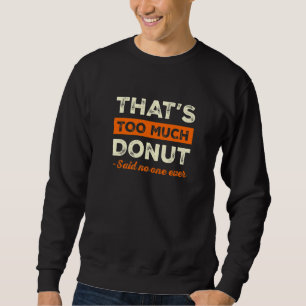 That's Too Much Donut Funny Pastries Humor Doughnu Sweatshirt