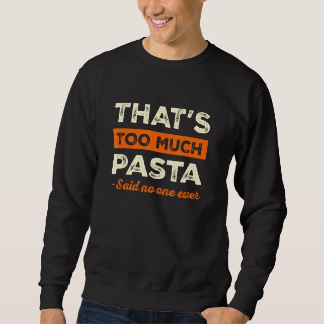 That's Too Much Pasta Funny Italian Humor Noodles  Sweatshirt (Front)
