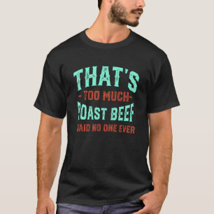 That's Too Much Roast Beef Funny Round Steak Humor T-Shirt