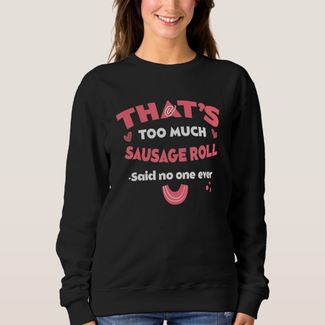 That's Too Much Sausage Roll Funny Pastries Humor  Sweatshirt (Front)