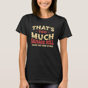 That's Too Much Sausage Roll Funny Pastries Humor T-Shirt
