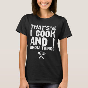 That's what I do I cook and I know things T-Shirt