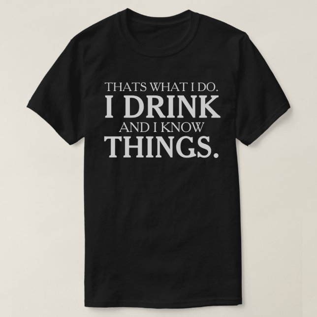That's What I Do I Drink and I Know Things T-Shirt (Design Front)