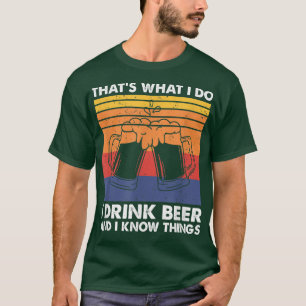 That's What I Do I Drink Beer And I Know Things, B T-Shirt