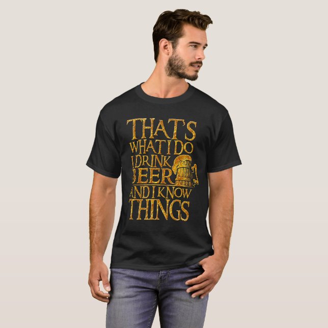 That's What I Do I Drink Beer And I Know Things T-Shirt (Front Full)