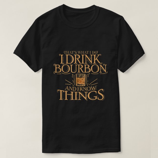 Thats What I Do I Drink Bourbon And I Know Things  T-Shirt (Design Front)