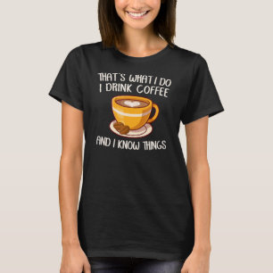 That's What I Do I Drink Coffee And I Know Things  T-Shirt