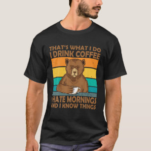 That's What I Do I Drink Coffee I Hate Mornings An T-Shirt
