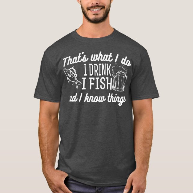 Thats What I Do I Drink I Fish And I Know Things T-Shirt (Front)
