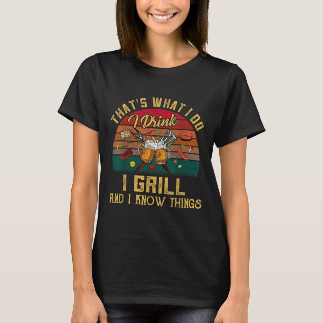 That's What I Do I Drink I Grill And I Know Things T-Shirt (Front)
