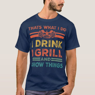 That's What I Do I Drink I Grill And Know Things  T-Shirt