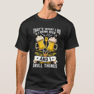 That's What I Do I Drink I Grill - Funny Beer Love T-Shirt