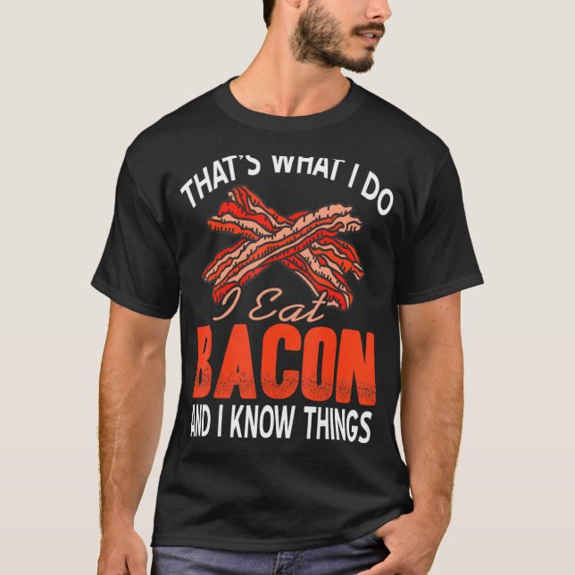 That's What I Do I Eat Bacon And Know Things T-Shirt (Front)