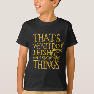 That's What I Do I Fish And I Know Things   Funny T-Shirt