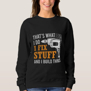 That's What I Do I Fix Stuff And I Build Things Me Sweatshirt