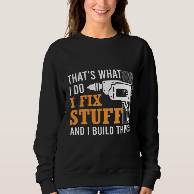 That's What I Do I Fix Stuff And I Build Things Me Sweatshirt (Front)