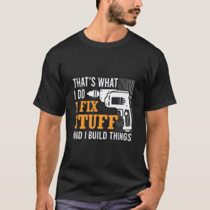That's What I Do I Fix Stuff And I Build Things Me T-Shirt