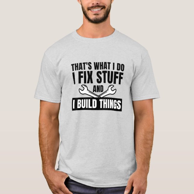 That's What I Do I Fix Stuff and I Build Things T-Shirt (Front)