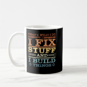 THAT'S WHAT I DO, I FIX STUFF AND I BUILD THINGS W COFFEE MUG