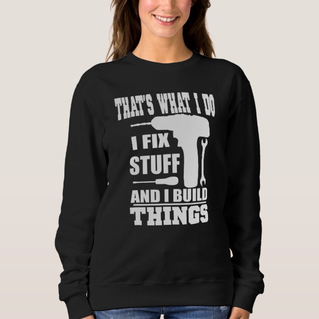 THAT'S WHAT I DO, I FIX STUFF AND I BUILD THINGS W SWEATSHIRT (Front)