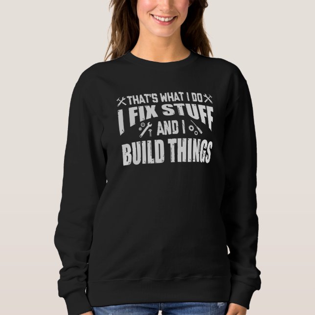 THAT'S WHAT I DO I FIX STUFF AND I BUILD THINGS WE SWEATSHIRT (Front)