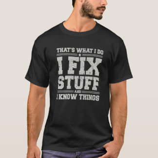 That's What I Do I Fix Stuff And I Know Things Fun T-Shirt