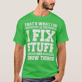 That's What I Do I Fix Stuff And I Know Things Fun T-Shirt