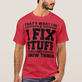 That's What I Do I Fix Stuff And I Know Things Fun T-Shirt