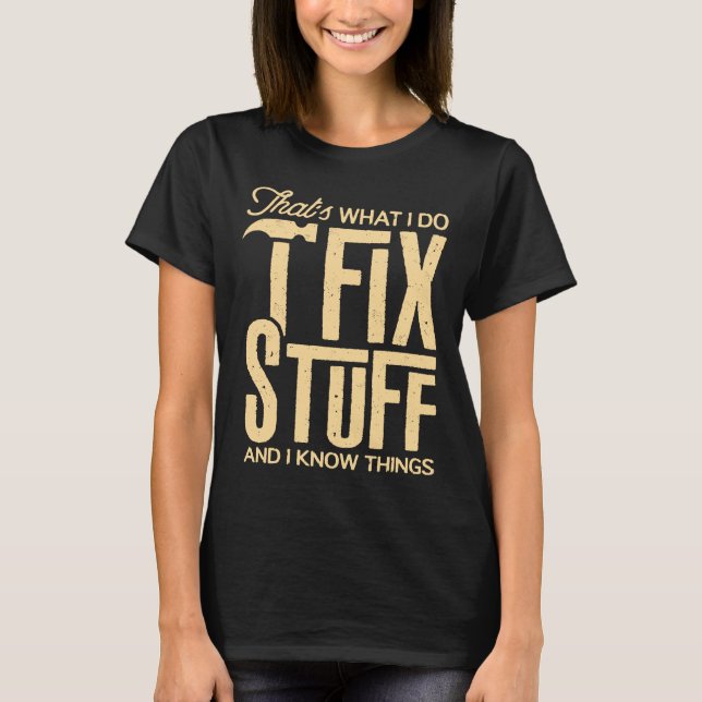 That's What I Do I Fix Stuff And I Know Things Fun T-Shirt (Front)