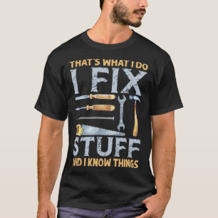 That's What I Do I Fix Stuff And I Know Things  Me T-Shirt