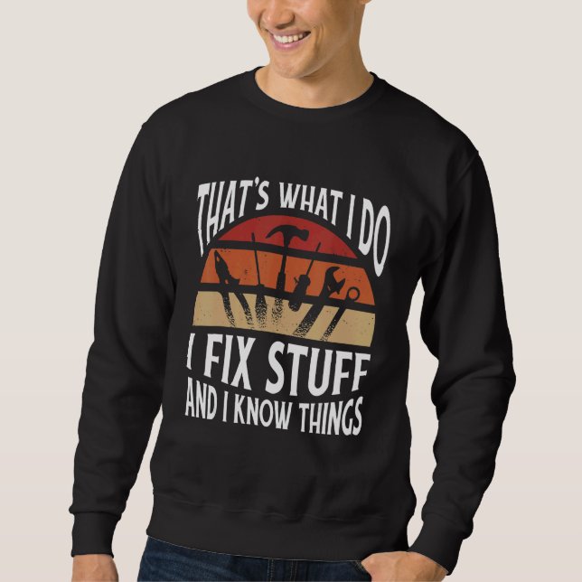 Thats what I do   I fix stuff and I know things Sweatshirt (Front)