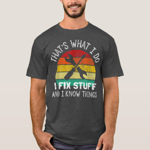 That's What I Do I Fix Stuff And I Know Things T-S T-Shirt