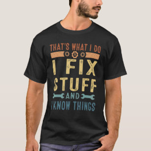 Thats What I Do I Fix Stuff And I Know Things T-Shirt